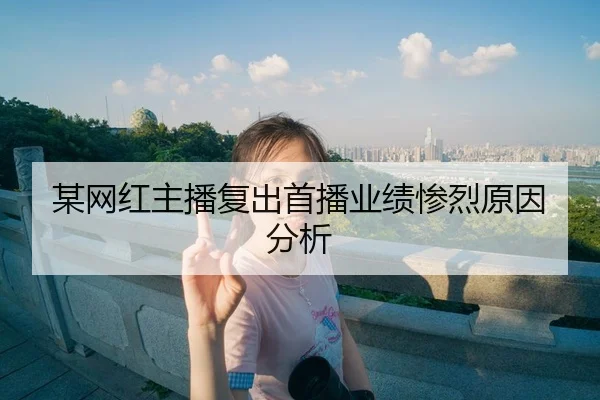 某网红主播复出首播业绩惨烈原因分析